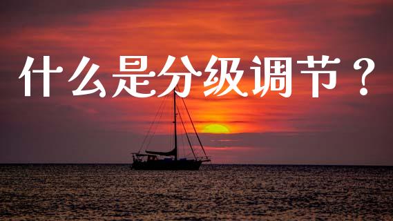 什么是分级调节？_https://wap.lcjysmgs.com_原油期货_第1张