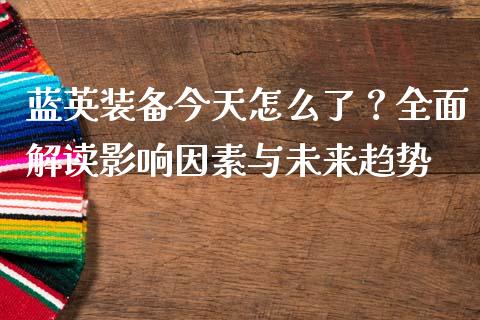 蓝英装备今天怎么了？全面解读影响因素与未来趋势_https://wap.lcjysmgs.com_原油期货_第1张