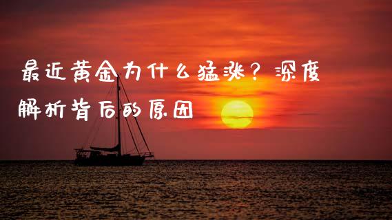 最近黄金为什么猛涨？深度解析背后的原因_https://wap.lcjysmgs.com_元宇宙_第1张