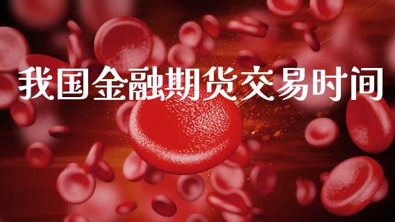 我国金融期货交易时间_https://wap.lcjysmgs.com_债券基金_第1张