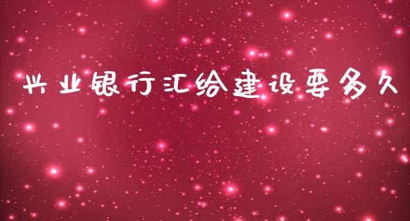 兴业银行汇给建设要多久_https://wap.lcjysmgs.com_金融交易_第1张