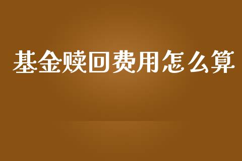 基金赎回费用怎么算_https://wap.lcjysmgs.com_原油期货_第1张