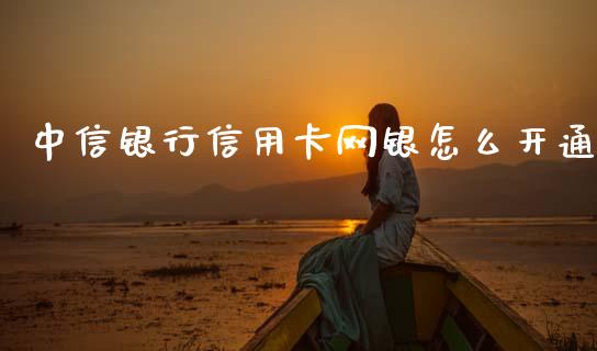 中信银行信用卡网银怎么开通_https://wap.lcjysmgs.com_金融交易_第1张