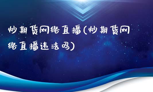 炒期货网络直播(炒期货网络直播违法吗)_https://wap.lcjysmgs.com_金融交易_第1张