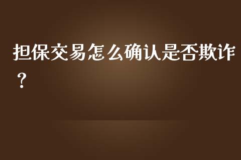 担保交易怎么确认是否欺诈？_https://wap.lcjysmgs.com_金融交易_第1张