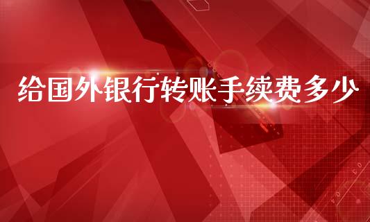给国外银行转账手续费多少_https://wap.lcjysmgs.com_元宇宙_第1张