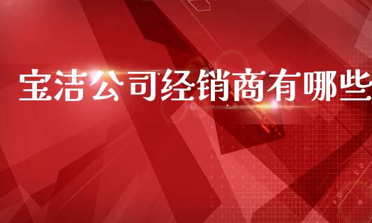 宝洁公司经销商有哪些_https://wap.lcjysmgs.com_原油期货_第1张