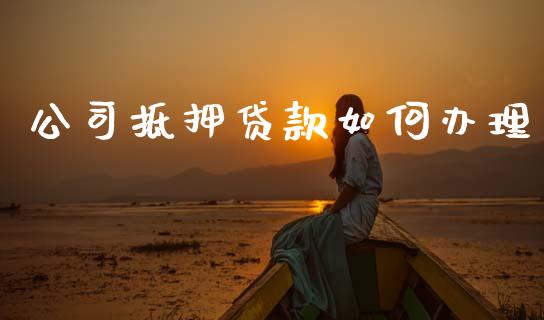 公司抵押贷款如何办理_https://wap.lcjysmgs.com_原油期货_第1张