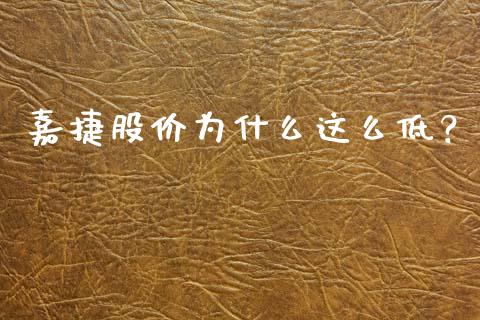 嘉捷股价为什么这么低？_https://wap.lcjysmgs.com_金融交易_第1张