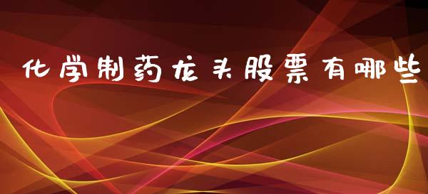 化学制药龙头股票有哪些_https://wap.lcjysmgs.com_原油期货_第1张