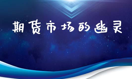 期货市场的幽灵_https://wap.lcjysmgs.com_原油期货_第1张