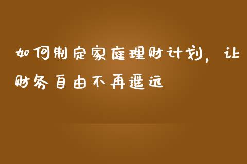如何制定家庭理财计划，让财务自由不再遥远_https://wap.lcjysmgs.com_债券基金_第1张
