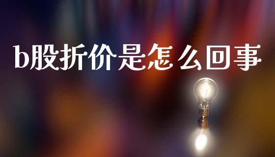 b股折价是怎么回事_https://wap.lcjysmgs.com_金融交易_第1张