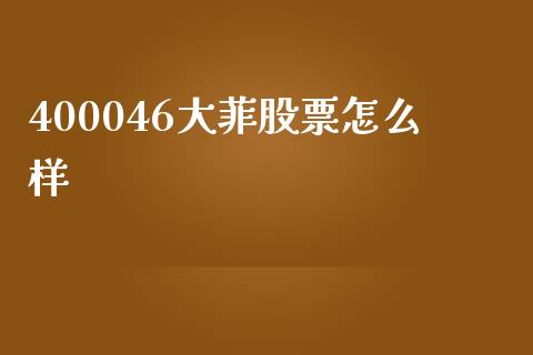400046大菲股票怎么样_https://wap.lcjysmgs.com_债券基金_第1张