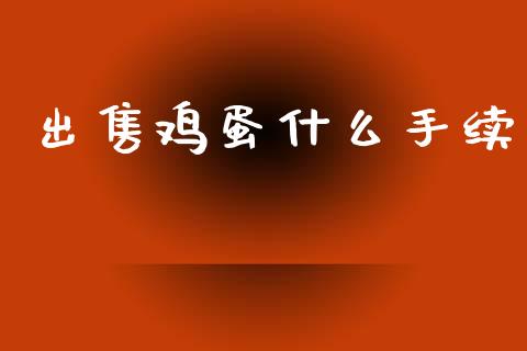 出售鸡蛋什么手续_https://wap.lcjysmgs.com_金融交易_第1张