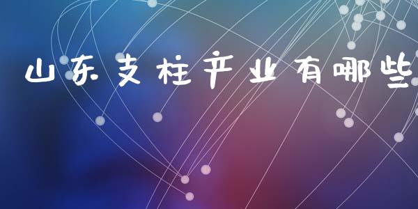 山东支柱产业有哪些_https://wap.lcjysmgs.com_债券基金_第1张