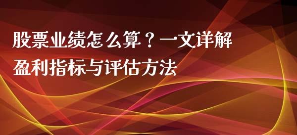 股票业绩怎么算？一文详解盈利指标与评估方法_https://wap.lcjysmgs.com_原油期货_第1张