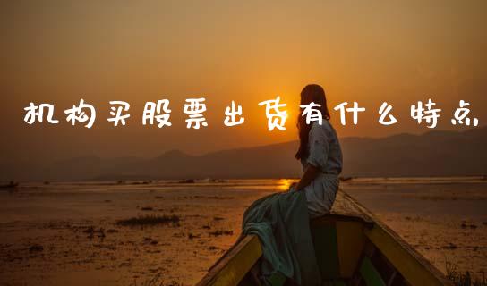 机构买股票出货有什么特点_https://wap.lcjysmgs.com_原油期货_第1张