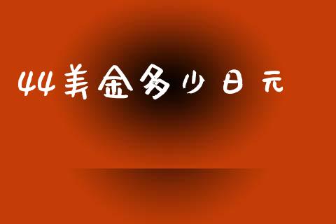44美金多少日元_https://wap.lcjysmgs.com_原油期货_第1张