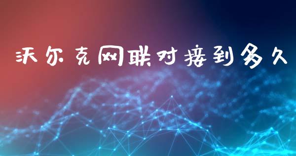 沃尔克网联对接到多久_https://wap.lcjysmgs.com_债券基金_第1张