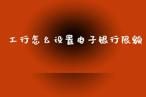 工行怎么设置电子银行限额_https://wap.lcjysmgs.com_债券基金_第1张