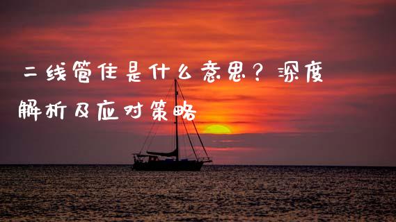 二线管住是什么意思？深度解析及应对策略_https://wap.lcjysmgs.com_金融交易_第1张