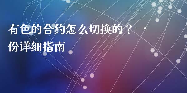 有色的合约怎么切换的？一份详细指南_https://wap.lcjysmgs.com_元宇宙_第1张