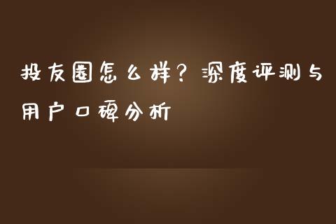 投友圈怎么样？深度评测与用户口碑分析_https://wap.lcjysmgs.com_元宇宙_第1张