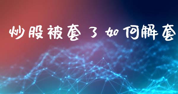 炒股被套了如何解套_https://wap.lcjysmgs.com_金融交易_第1张