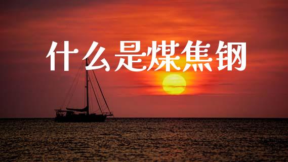 什么是煤焦钢_https://wap.lcjysmgs.com_债券基金_第1张
