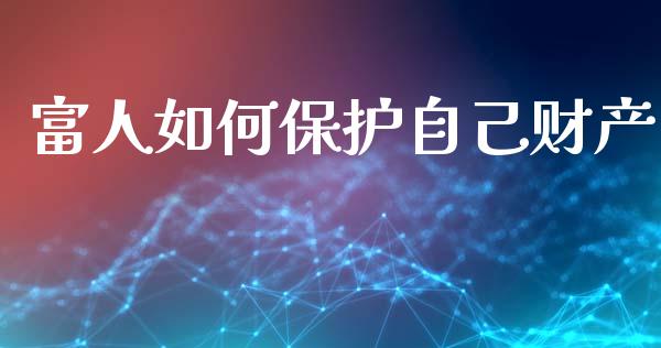 富人如何保护自己财产_https://wap.lcjysmgs.com_金融交易_第1张