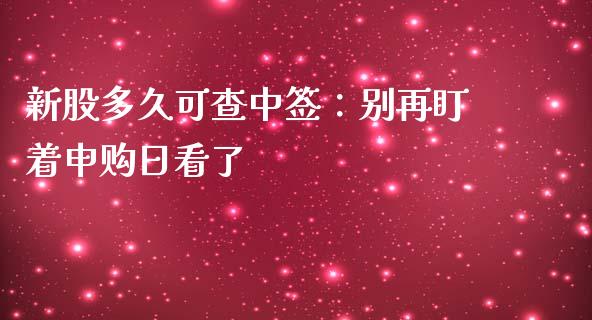 新股多久可查中签：别再盯着申购日看了_https://wap.lcjysmgs.com_债券基金_第1张