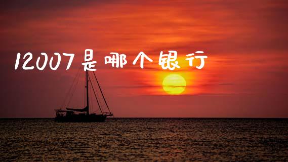 12007是哪个银行_https://wap.lcjysmgs.com_原油期货_第1张