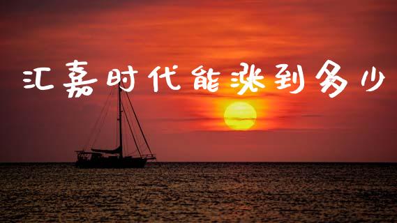 汇嘉时代能涨到多少_https://wap.lcjysmgs.com_债券基金_第1张