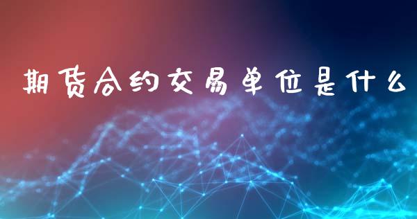 期货合约交易单位是什么_https://wap.lcjysmgs.com_原油期货_第1张
