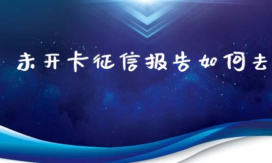 未开卡征信报告如何去_https://wap.lcjysmgs.com_元宇宙_第1张