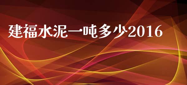 建福水泥一吨多少2016_https://wap.lcjysmgs.com_元宇宙_第1张