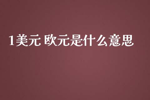 1美元 欧元是什么意思_https://wap.lcjysmgs.com_金融交易_第1张