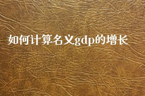 如何计算名义gdp的增长_https://wap.lcjysmgs.com_元宇宙_第1张
