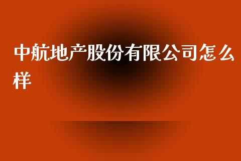 中航地产股份有限公司怎么样_https://wap.lcjysmgs.com_原油期货_第1张