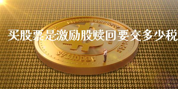 买股票是激励股赎回要交多少税_https://wap.lcjysmgs.com_债券基金_第1张
