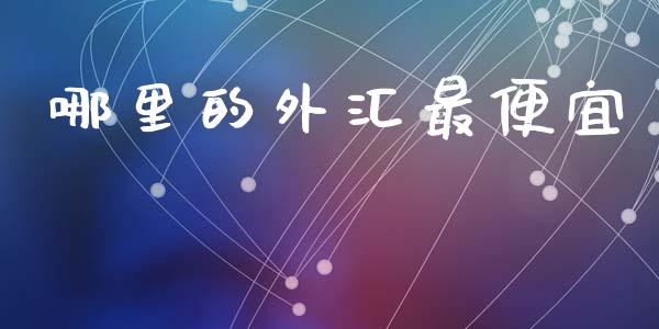 哪里的外汇最便宜_https://wap.lcjysmgs.com_原油期货_第1张