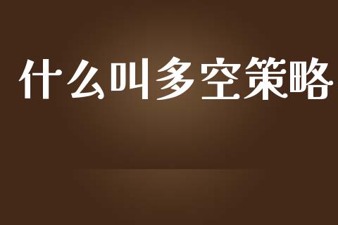什么叫多空策略_https://wap.lcjysmgs.com_原油期货_第1张