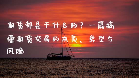 期货都是干什么的?一篇搞懂期货交易的本质、类型与风险_债券基金_第1张_金融交易_元宇宙_原油期货_债券基金 期货都是干什么的?一篇搞懂期货交易的本质、类型与风险_https://wap.lcjysmgs.com_债券基金_第1张