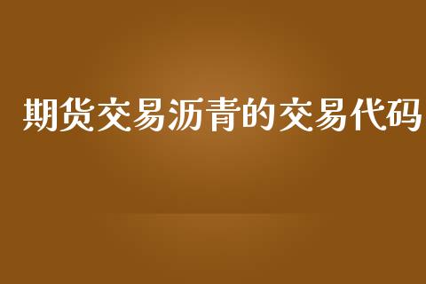 期货交易沥青的交易代码_https://wap.lcjysmgs.com_元宇宙_第1张