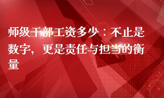 师级干部工资多少：不止是数字，更是责任与担当的衡量_https://wap.lcjysmgs.com_债券基金_第1张