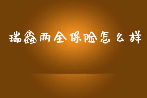 瑞鑫两全保险怎么样_https://wap.lcjysmgs.com_金融交易_第1张