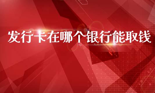 发行卡在哪个银行能取钱_https://wap.lcjysmgs.com_元宇宙_第1张