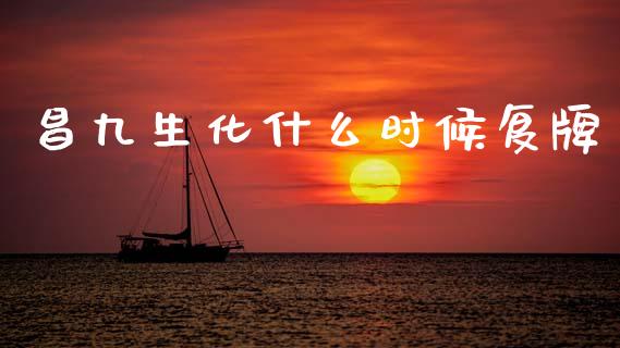 昌九生化什么时候复牌_https://wap.lcjysmgs.com_元宇宙_第1张