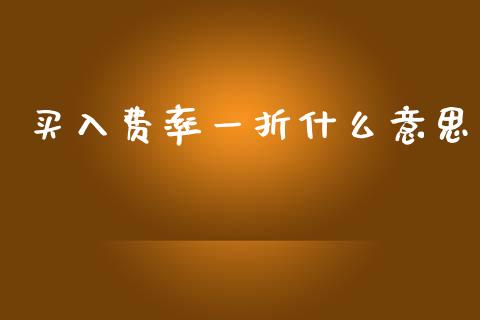 买入费率一折什么意思_https://wap.lcjysmgs.com_元宇宙_第1张